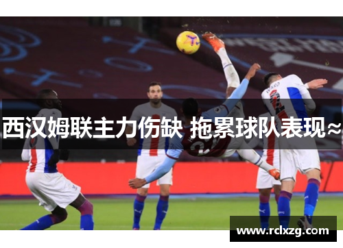 西汉姆联主力伤缺 拖累球队表现≈