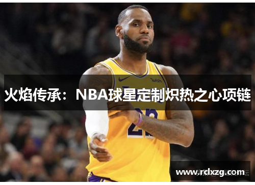 火焰传承：NBA球星定制炽热之心项链