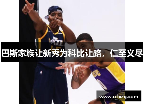 巴斯家族让新秀为科比让路，仁至义尽